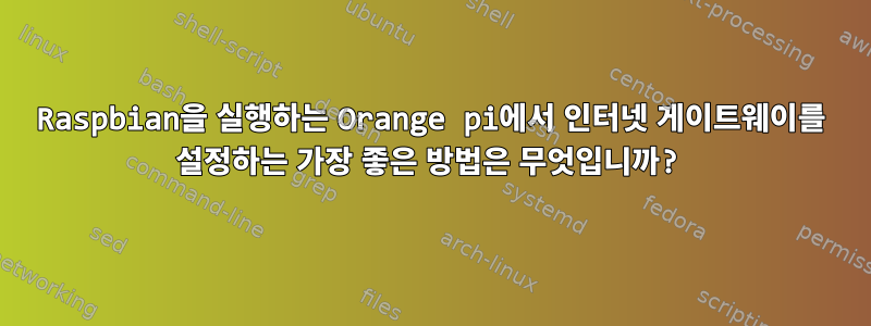 Raspbian을 실행하는 Orange pi에서 인터넷 게이트웨이를 설정하는 가장 좋은 방법은 무엇입니까?