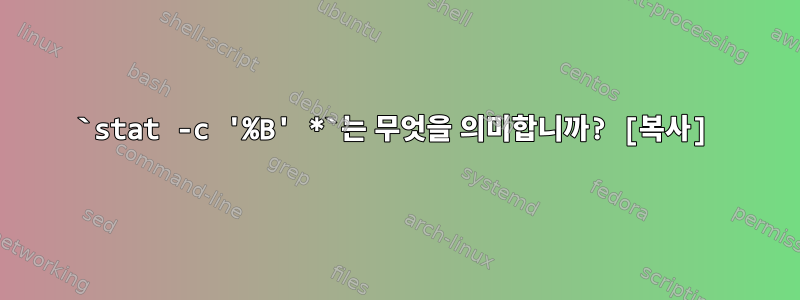 `stat -c '%B' *`는 무엇을 의미합니까? [복사]