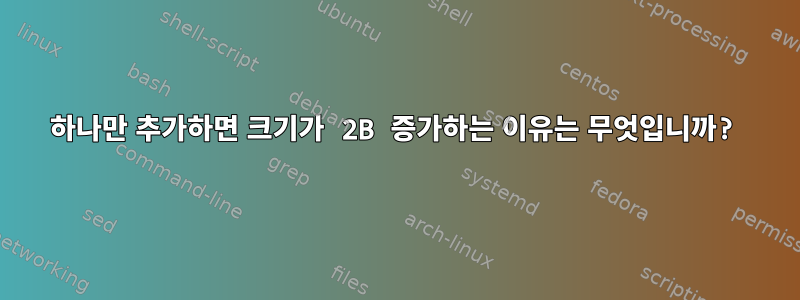 하나만 추가하면 크기가 2B 증가하는 이유는 무엇입니까?