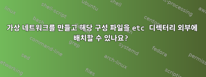 가상 네트워크를 만들고 해당 구성 파일을 etc 디렉터리 외부에 배치할 수 있나요?