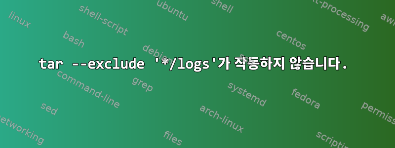 tar --exclude '*/logs'가 작동하지 않습니다.