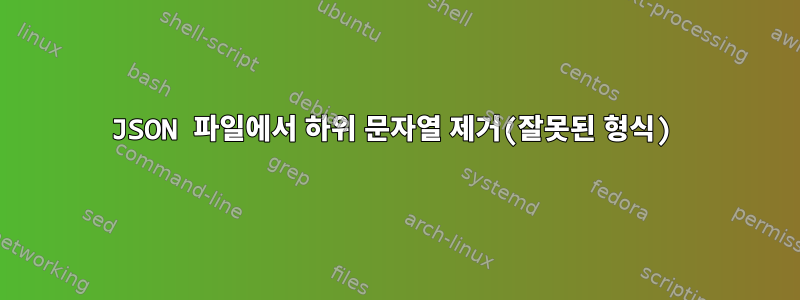 JSON 파일에서 하위 문자열 제거(잘못된 형식)