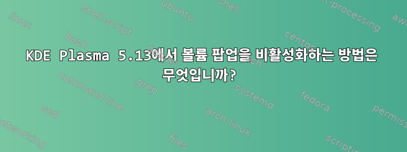 KDE Plasma 5.13에서 볼륨 팝업을 비활성화하는 방법은 무엇입니까?