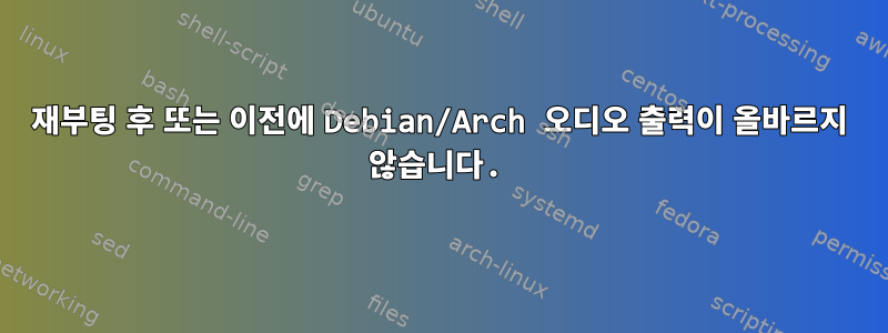 재부팅 후 또는 이전에 Debian/Arch 오디오 출력이 올바르지 않습니다.