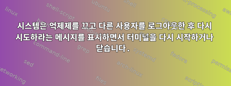 시스템은 억제제를 끄고 다른 사용자를 로그아웃한 후 다시 시도하라는 메시지를 표시하면서 터미널을 다시 시작하거나 닫습니다.