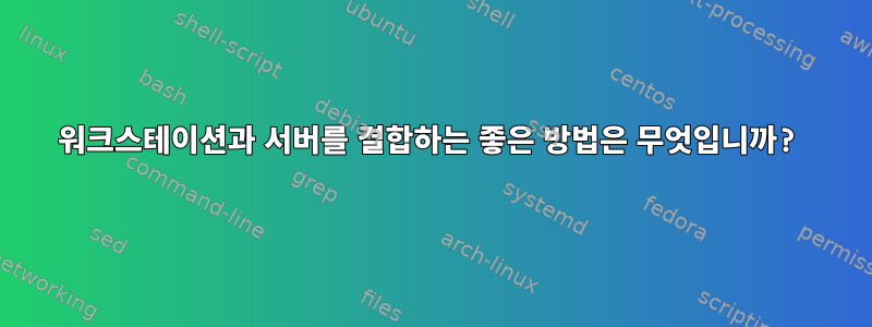 워크스테이션과 서버를 결합하는 좋은 방법은 무엇입니까?