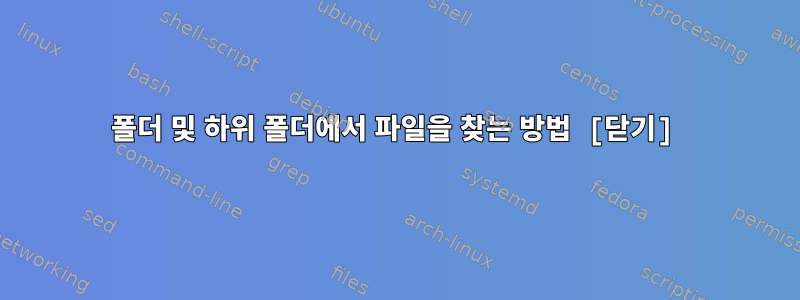 폴더 및 하위 폴더에서 파일을 찾는 방법 [닫기]