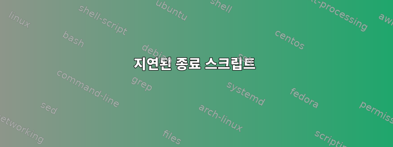 지연된 종료 스크립트