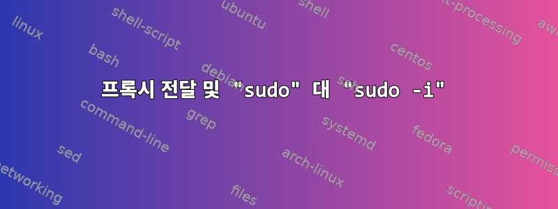 프록시 전달 및 "sudo" 대 "sudo -i"