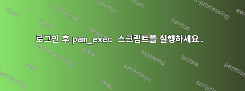 로그인 후 pam_exec 스크립트를 실행하세요.