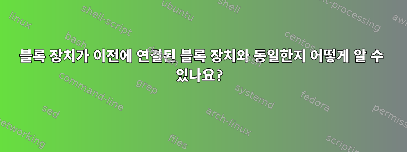 블록 장치가 이전에 연결된 블록 장치와 동일한지 어떻게 알 수 있나요?