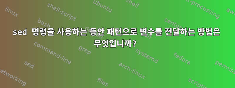 sed 명령을 사용하는 동안 패턴으로 변수를 전달하는 방법은 무엇입니까?