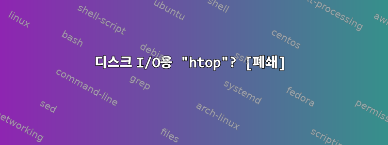 디스크 I/O용 "htop"? [폐쇄]