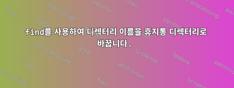 find를 사용하여 디렉터리 이름을 휴지통 디렉터리로 바꿉니다.