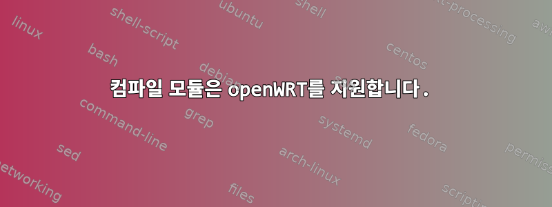 컴파일 모듈은 openWRT를 지원합니다.