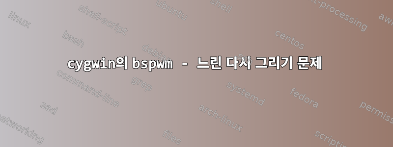 cygwin의 bspwm - 느린 다시 그리기 문제