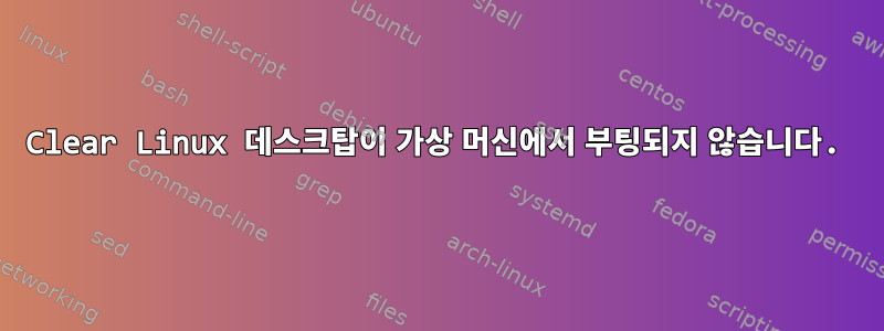 Clear Linux 데스크탑이 가상 머신에서 부팅되지 않습니다.