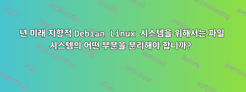 2018년 미래 지향적 Debian Linux 시스템을 위해서는 파일 시스템의 어떤 부분을 분리해야 합니까?