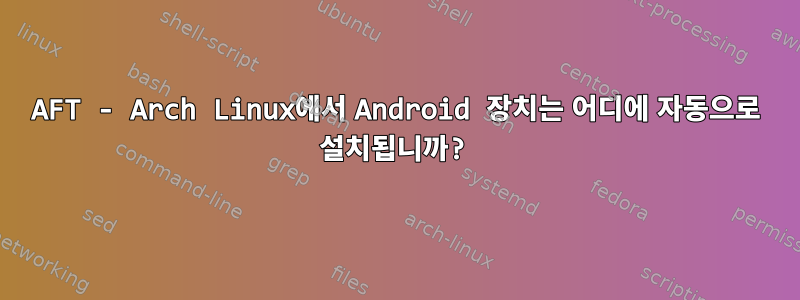 AFT - Arch Linux에서 Android 장치는 어디에 자동으로 설치됩니까?