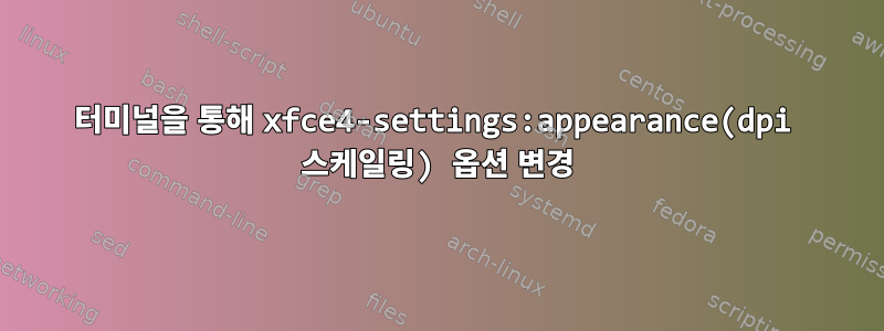 터미널을 통해 xfce4-settings:appearance(dpi 스케일링) 옵션 변경