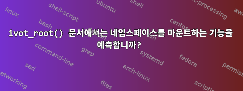 ivot_root() 문서에서는 네임스페이스를 마운트하는 기능을 예측합니까?