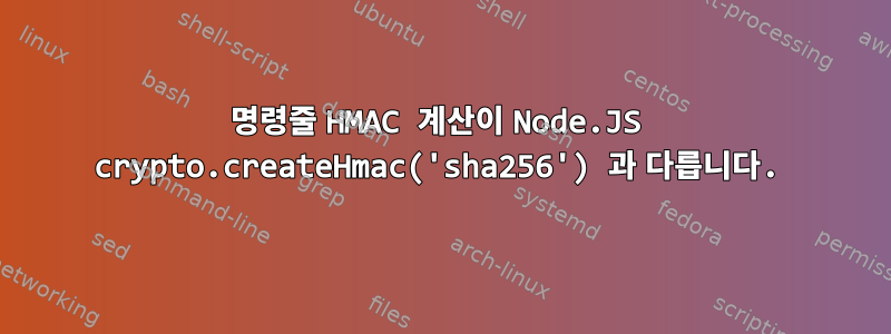 명령줄 HMAC 계산이 Node.JS crypto.createHmac('sha256') 과 다릅니다.