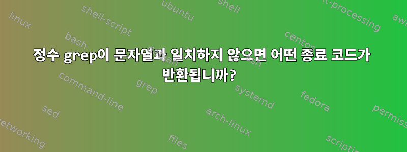 정수 grep이 문자열과 일치하지 않으면 어떤 종료 코드가 반환됩니까?