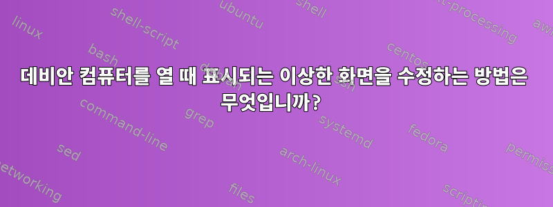 데비안 컴퓨터를 열 때 표시되는 이상한 화면을 수정하는 방법은 무엇입니까?