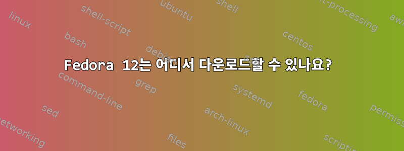 Fedora 12는 어디서 다운로드할 수 있나요?