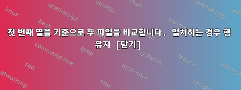 첫 번째 열을 기준으로 두 파일을 비교합니다. 일치하는 경우 행 유지 [닫기]