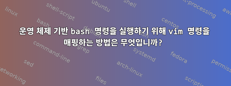 운영 체제 기반 bash 명령을 실행하기 위해 vim 명령을 매핑하는 방법은 무엇입니까?