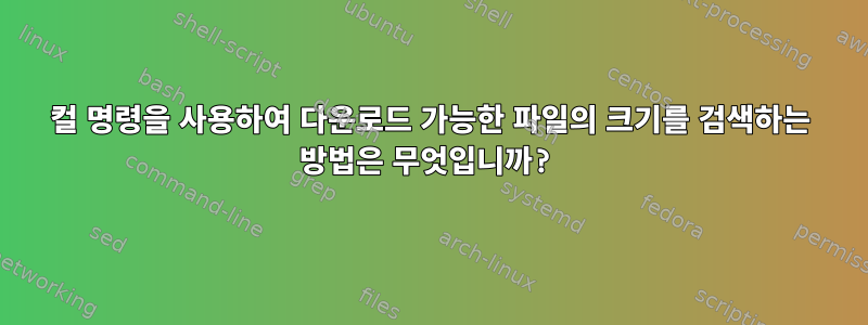 컬 명령을 사용하여 다운로드 가능한 파일의 크기를 검색하는 방법은 무엇입니까?