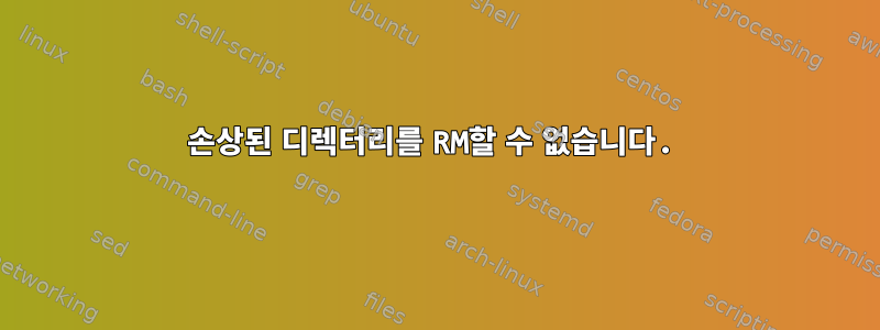 손상된 디렉터리를 RM할 수 없습니다.