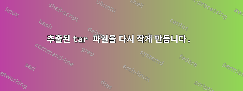 추출된 tar 파일을 다시 작게 만듭니다.