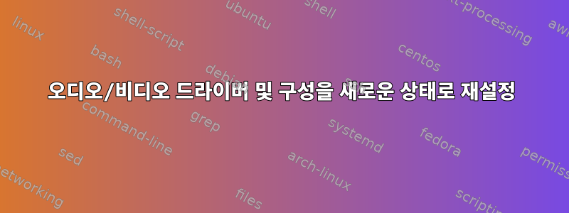 오디오/비디오 드라이버 및 구성을 새로운 상태로 재설정