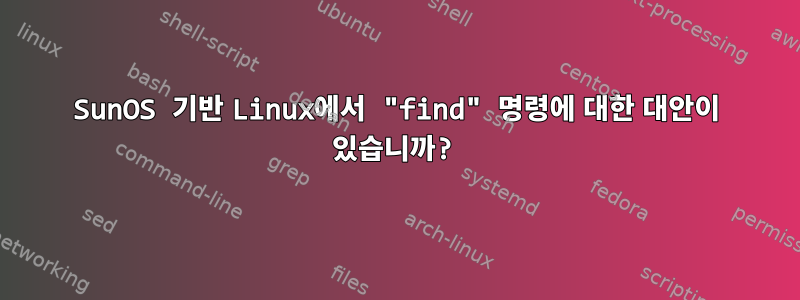 SunOS 기반 Linux에서 "find" 명령에 대한 대안이 있습니까?