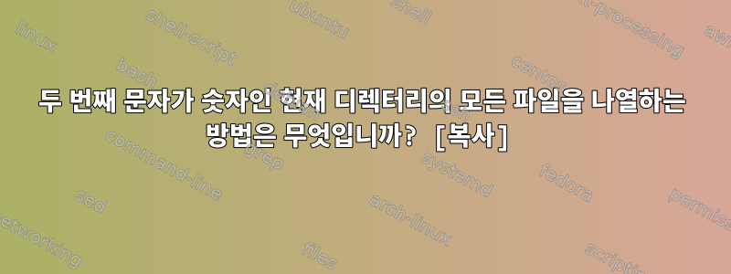 두 번째 문자가 숫자인 현재 디렉터리의 모든 파일을 나열하는 방법은 무엇입니까? [복사]