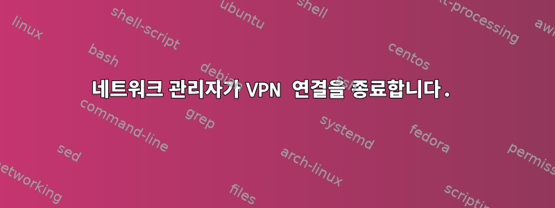 네트워크 관리자가 VPN 연결을 종료합니다.