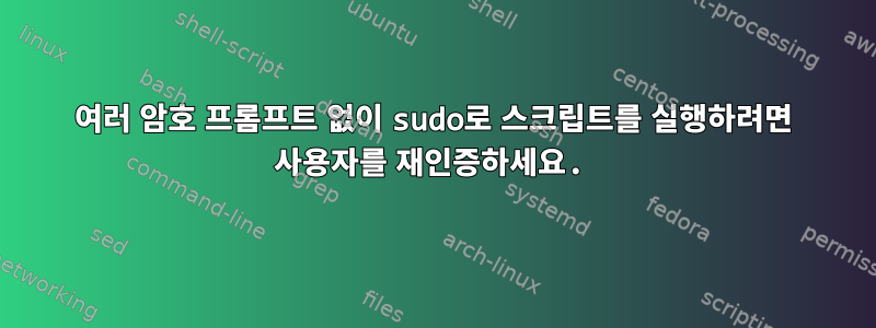 여러 암호 프롬프트 없이 sudo로 스크립트를 실행하려면 사용자를 재인증하세요.