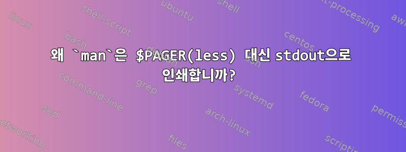 왜 `man`은 $PAGER(less) 대신 stdout으로 인쇄합니까?