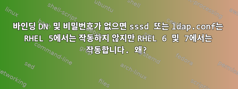 바인딩 DN 및 비밀번호가 없으면 sssd 또는 ldap.conf는 RHEL 5에서는 작동하지 않지만 RHEL 6 및 7에서는 작동합니다. 왜?