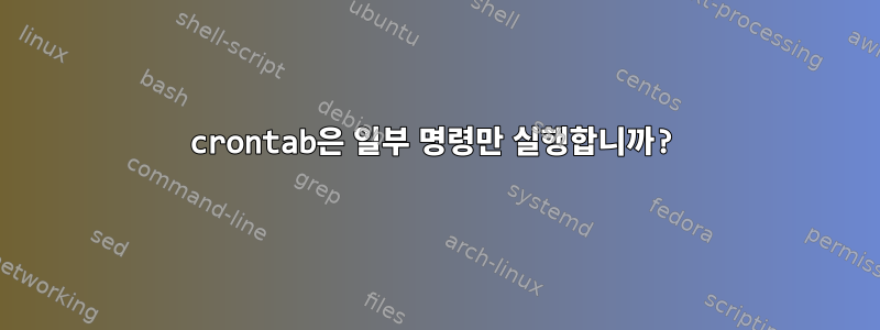 crontab은 일부 명령만 실행합니까?