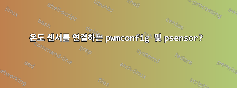 온도 센서를 연결하는 pwmconfig 및 psensor?