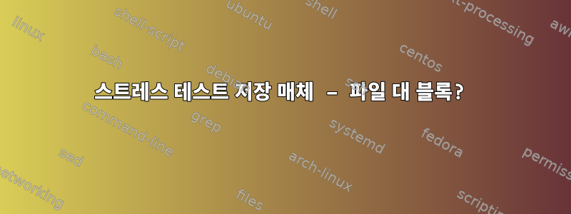 스트레스 테스트 저장 매체 – 파일 대 블록?