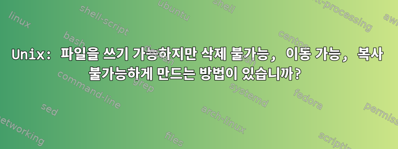 Unix: 파일을 쓰기 가능하지만 삭제 불가능, 이동 가능, 복사 불가능하게 만드는 방법이 있습니까?