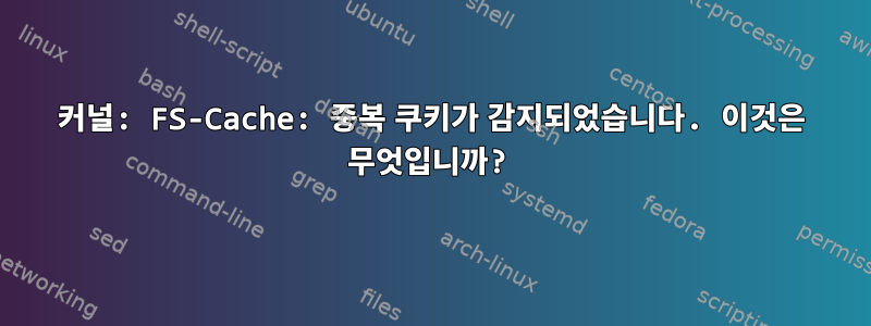 커널: FS-Cache: 중복 쿠키가 감지되었습니다. 이것은 무엇입니까?