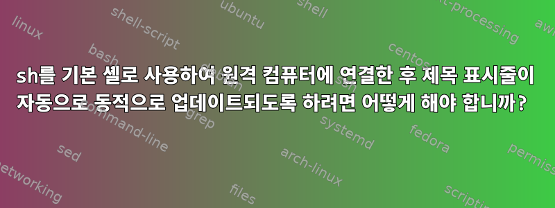 sh를 기본 셸로 사용하여 원격 컴퓨터에 연결한 후 제목 표시줄이 자동으로 동적으로 업데이트되도록 하려면 어떻게 해야 합니까?