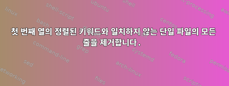 첫 번째 열의 정렬된 키워드와 일치하지 않는 단일 파일의 모든 줄을 제거합니다.