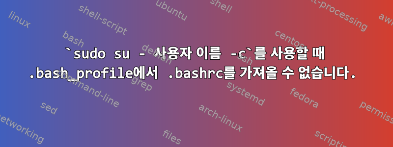 `sudo su - 사용자 이름 -c`를 사용할 때 .bash_profile에서 .bashrc를 가져올 수 없습니다.