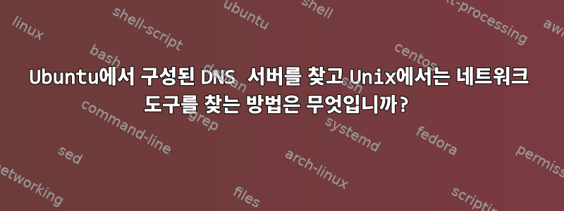 Ubuntu에서 구성된 DNS 서버를 찾고 Unix에서는 네트워크 도구를 찾는 방법은 무엇입니까?